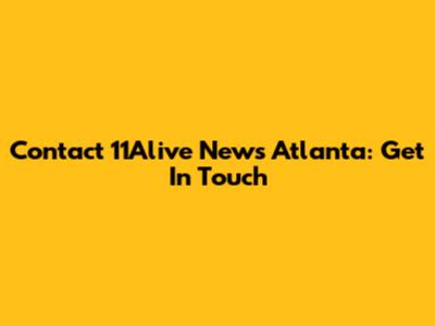 Contact 11Alive News Atlanta: Get In Touch