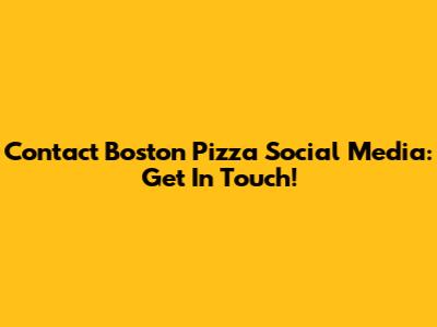 Contact Boston Pizza Social Media: Get In Touch!