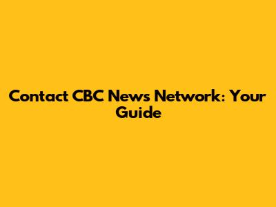 Contact CBC News Network: Your Guide