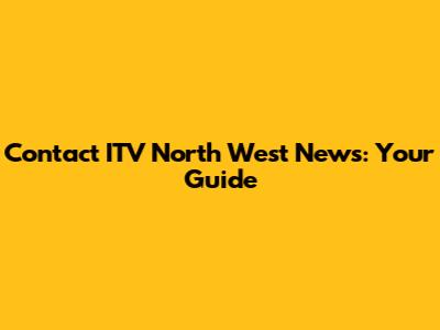 Contact ITV North West News: Your Guide