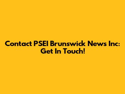 Contact PSEI Brunswick News Inc: Get In Touch!