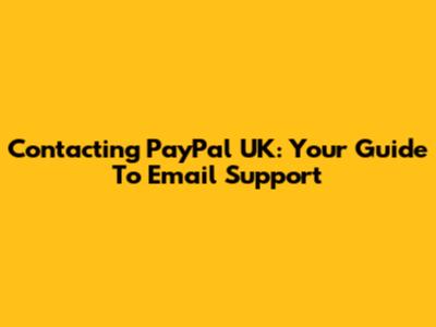Contacting PayPal UK: Your Guide To Email Support