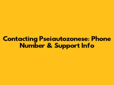 Contacting Pseiautozonese: Phone Number & Support Info