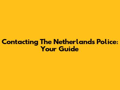 Contacting The Netherlands Police: Your Guide