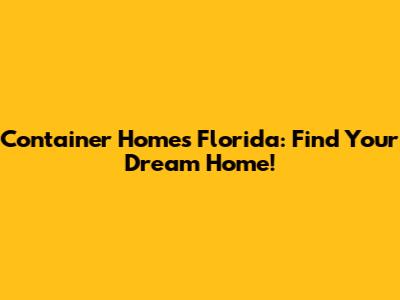 Container Homes Florida: Find Your Dream Home!