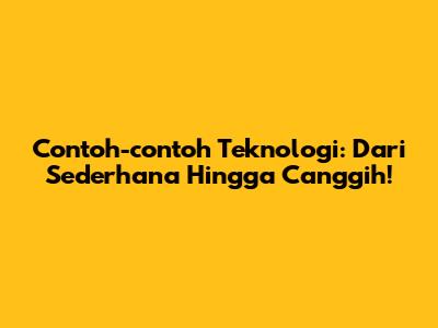 Contoh-contoh Teknologi: Dari Sederhana Hingga Canggih!