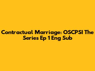 Contractual Marriage: OSCPSI The Series Ep 1 Eng Sub