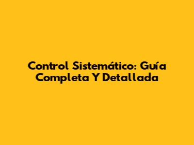 Control Sistemático: Guía Completa Y Detallada
