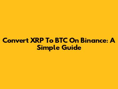 Convert XRP To BTC On Binance: A Simple Guide