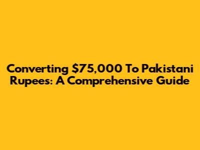 Converting $75,000 To Pakistani Rupees: A Comprehensive Guide