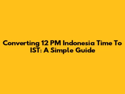 Converting 12 PM Indonesia Time To IST: A Simple Guide