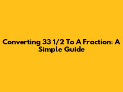 Converting 33 1/2 To A Fraction: A Simple Guide