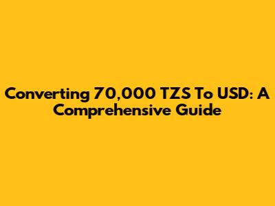Converting 70,000 TZS To USD: A Comprehensive Guide