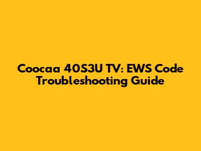 Coocaa 40S3U TV: EWS Code Troubleshooting Guide
