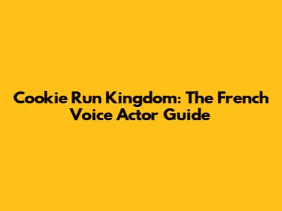 Cookie Run Kingdom: The French Voice Actor Guide