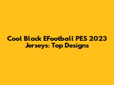Cool Black EFootball PES 2023 Jerseys: Top Designs