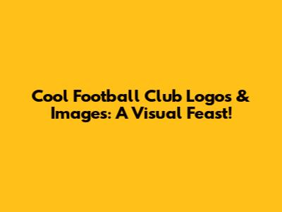 Cool Football Club Logos & Images: A Visual Feast!