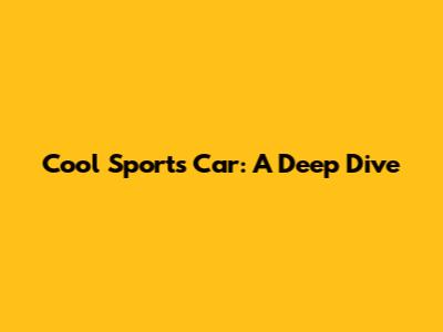 Cool Sports Car: A Deep Dive