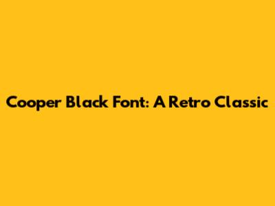 Cooper Black Font: A Retro Classic