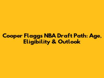Cooper Flagg's NBA Draft Path: Age, Eligibility & Outlook