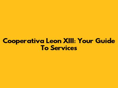 Cooperativa Leon XIII: Your Guide To Services