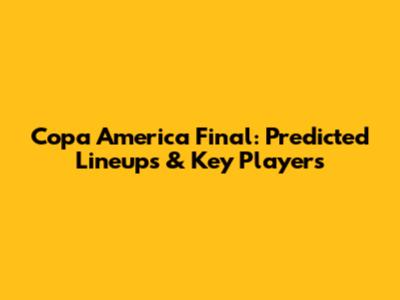 Copa America Final: Predicted Lineups & Key Players