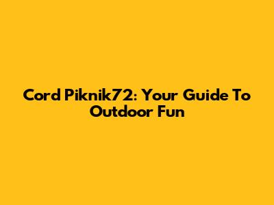 Cord Piknik72: Your Guide To Outdoor Fun