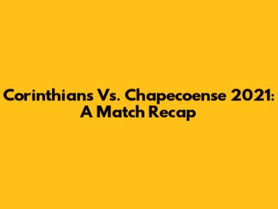 Corinthians Vs. Chapecoense 2021: A Match Recap