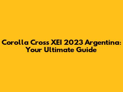 Corolla Cross XEI 2023 Argentina: Your Ultimate Guide