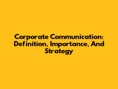 Corporate Communication: Definition, Importance, And Strategy