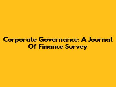Corporate Governance: A Journal Of Finance Survey