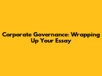 Corporate Governance: Wrapping Up Your Essay