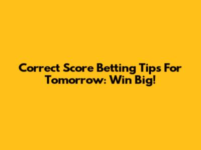 Correct Score Betting Tips For Tomorrow: Win Big!