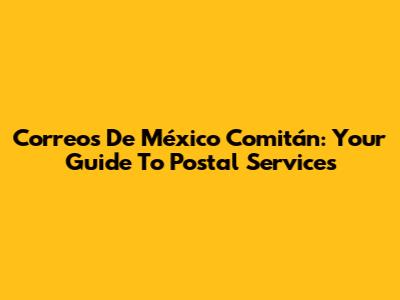 Correos De México Comitán: Your Guide To Postal Services