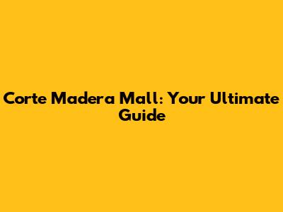 Corte Madera Mall: Your Ultimate Guide