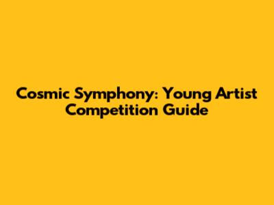 Cosmic Symphony: Young Artist Competition Guide