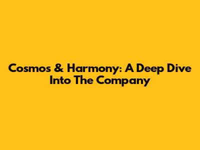 Cosmos & Harmony: A Deep Dive Into The Company