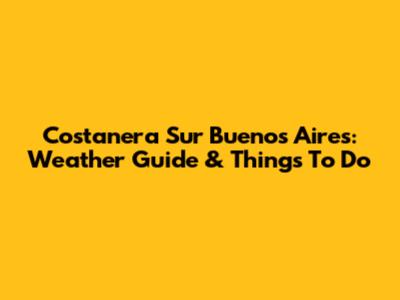 Costanera Sur Buenos Aires: Weather Guide & Things To Do
