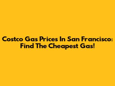 Costco Gas Prices In San Francisco: Find The Cheapest Gas!