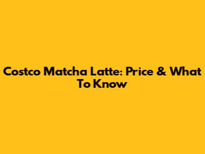 Costco Matcha Latte: Price & What To Know