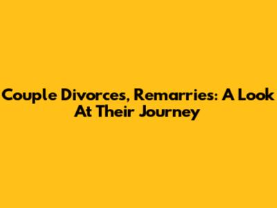 Couple Divorces, Remarries: A Look At Their Journey