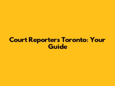 Court Reporters Toronto: Your Guide