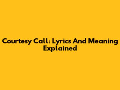 Courtesy Call: Lyrics And Meaning Explained