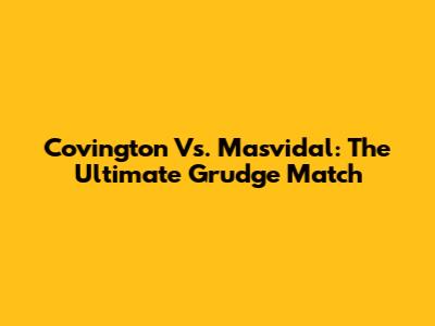 Covington Vs. Masvidal: The Ultimate Grudge Match