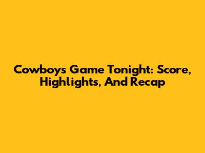 Cowboys Game Tonight: Score, Highlights, And Recap