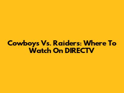 Cowboys Vs. Raiders: Where To Watch On DIRECTV