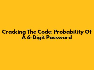 Cracking The Code: Probability Of A 6-Digit Password