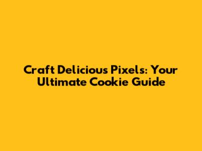 Craft Delicious Pixels: Your Ultimate Cookie Guide