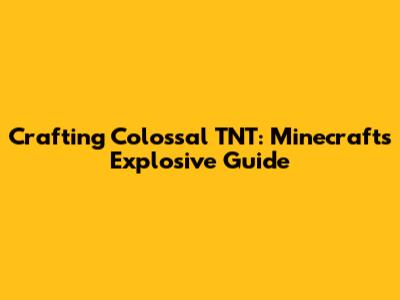 Crafting Colossal TNT: Minecraft's Explosive Guide