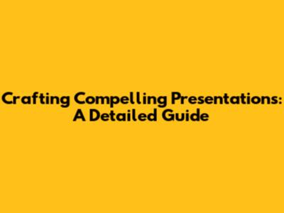 Crafting Compelling Presentations: A Detailed Guide